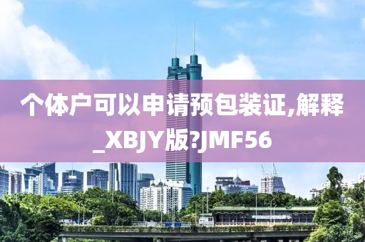 个体户可以申请预包装证,解释_XBJY版?JMF56