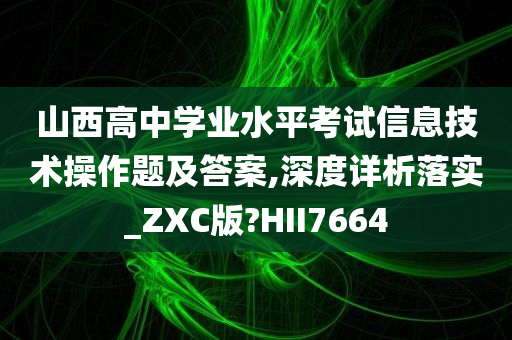 山西高中学业水平考试信息技术操作题及答案,深度详析落实_ZXC版?HII7664