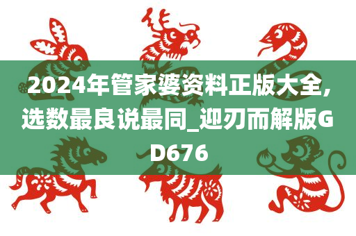 2024年管家婆资料正版大全,选数最良说最同_迎刃而解版GD676