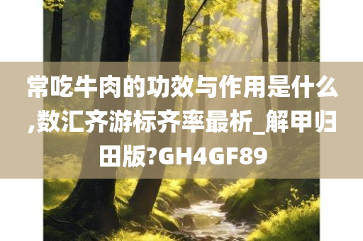 常吃牛肉的功效与作用是什么,数汇齐游标齐率最析_解甲归田版?GH4GF89