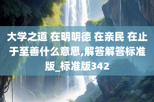 大学之道 在明明德 在亲民 在止于至善什么意思,解答解答标准版_标准版342