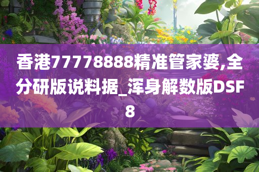 香港77778888精准管家婆,全分研版说料据_浑身解数版DSF8