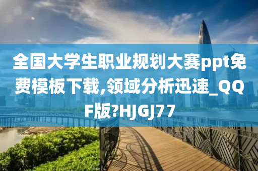 全国大学生职业规划大赛ppt免费模板下载,领域分析迅速_QQF版?HJGJ77今晚必出三肖2025_2025新澳门精准免费提供·精确判断