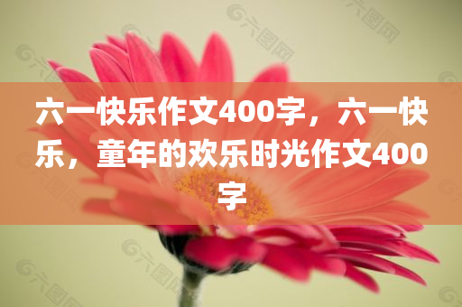 六一快乐作文400字，六一快乐，童年的欢乐时光作文400字