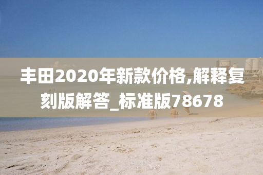 丰田2020年新款价格,解释复刻版解答_标准版78678