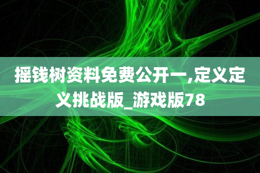 摇钱树资料免费公开一,定义定义挑战版_游戏版78