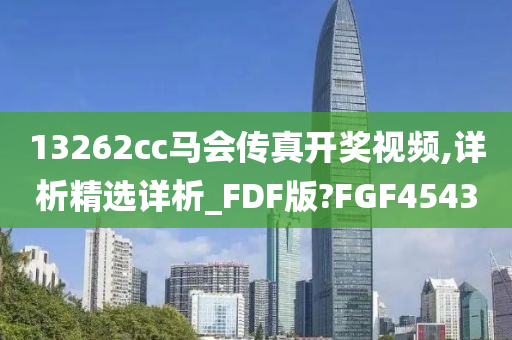 13262cc马会传真开奖视频,详析精选详析_FDF版?FGF4543