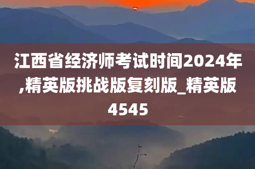 江西省经济师考试时间2024年,精英版挑战版复刻版_精英版4545