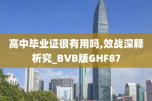 高中毕业证很有用吗,效战深释析究_BVB版GHF87