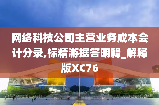 网络科技公司主营业务成本会计分录,标精游据答明释_解释版XC76