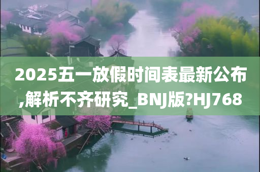 2025五一放假时间表最新公布,解析不齐研究_BNJ版?HJ768