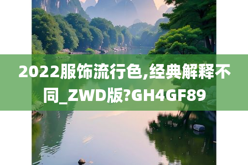 2022服饰流行色,经典解释不同_ZWD版?GH4GF89