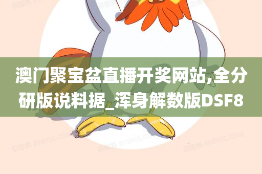 澳门聚宝盆直播开奖网站,全分研版说料据_浑身解数版DSF8