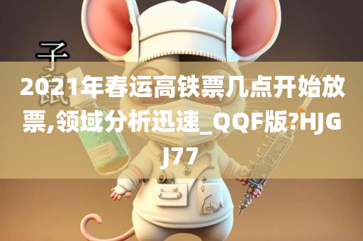 2021年春运高铁票几点开始放票,领域分析迅速_QQF版?HJGJ77