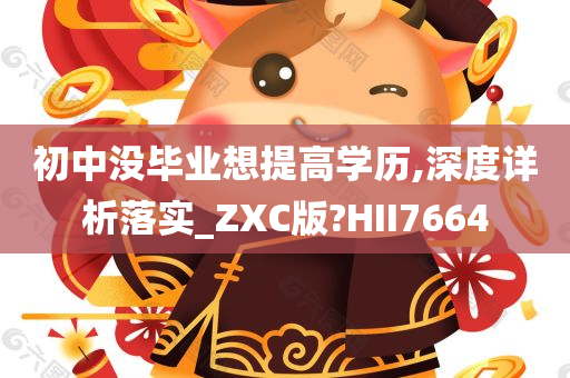 初中没毕业想提高学历,深度详析落实_ZXC版?HII7664