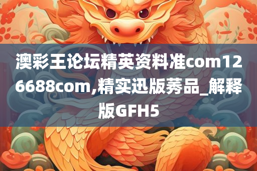 澳彩王论坛精英资料准com126688com,精实迅版莠品_解释版GFH5