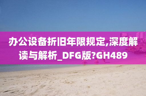 办公设备折旧年限规定,深度解读与解析_DFG版?GH489