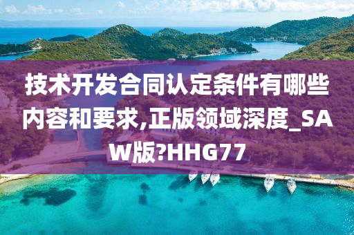 技术开发合同认定条件有哪些内容和要求