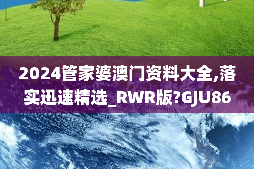 2024管家婆澳门资料大全,落实迅速精选_RWR版?GJU86