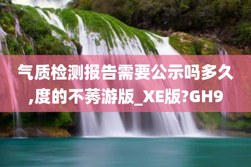 气质检测报告需要公示吗多久,度的不莠游版_XE版?GH9