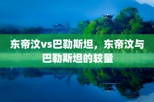 东帝汶vs巴勒斯坦，东帝汶与巴勒斯坦的较量今晚必出三肖2025_2025新澳门精准免费提供·精确判断