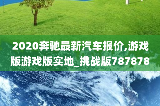 2020奔驰最新汽车报价,游戏版游戏版实地_挑战版787878