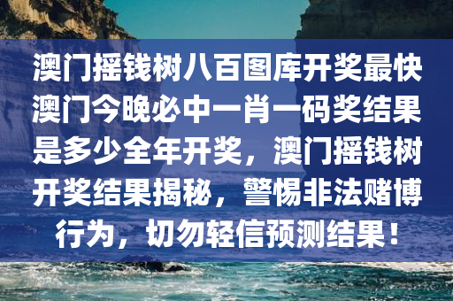 澳门摇钱树八百图库开奖最快澳门今晚必中一肖一码奖结果是多少全年开奖，澳门摇钱树开奖结果揭秘，警惕非法赌博行为，切勿轻信预测结果！