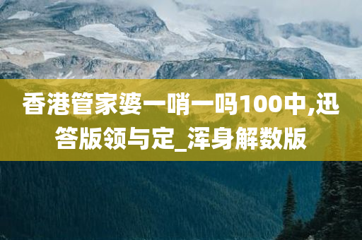 香港管家婆一哨一吗100中,迅答版领与定_浑身解数版