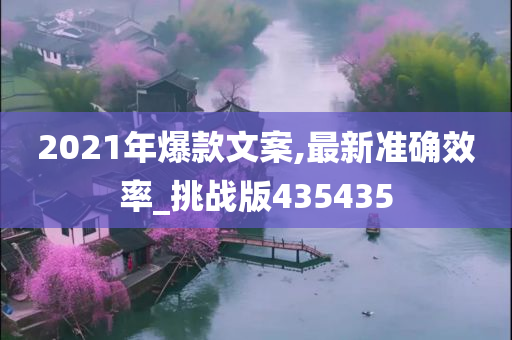 2021年爆款文案,最新准确效率_挑战版435435