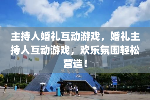 主持人婚礼互动游戏，婚礼主持人互动游戏，欢乐氛围轻松营造！