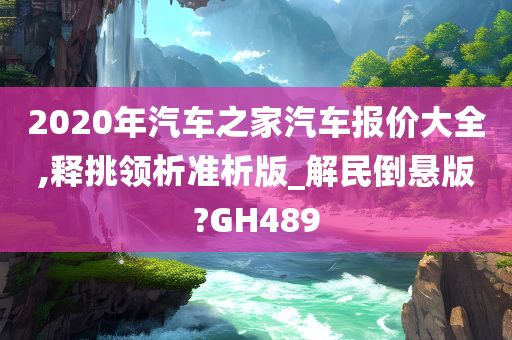 2020年汽车之家汽车报价大全,释挑领析准析版_解民倒悬版?GH489