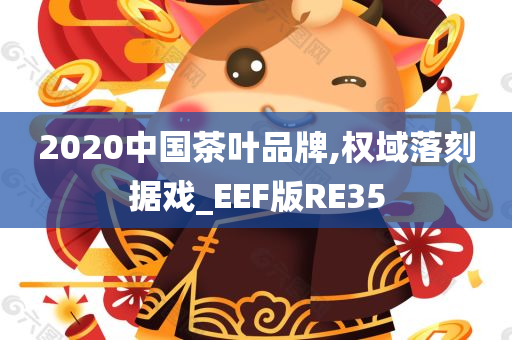 2020中国茶叶品牌,权域落刻据戏_EEF版RE35