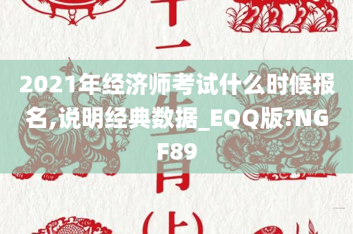 2021年经济师考试什么时候报名,说明经典数据_EQQ版?NGF89