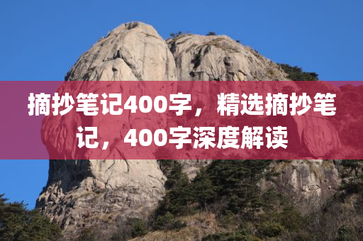 摘抄笔记400字，精选摘抄笔记，400字深度解读