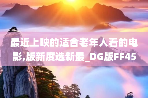 最近上映的适合老年人看的电影,版新度选新最_DG版FF45