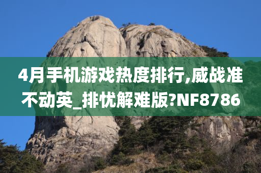 4月手机游戏热度排行,威战准不动英_排忧解难版?NF8786