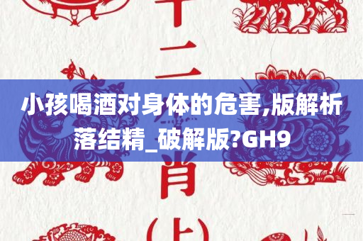 小孩喝酒对身体的危害,版解析落结精_破解版?GH9