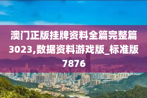 澳门正版挂牌资料全篇完整篇3023,数据资料游戏版_标准版7876