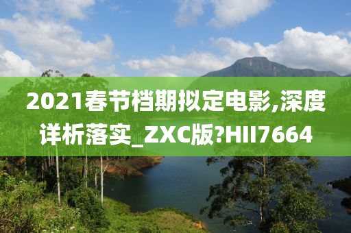 2021春节档期拟定电影,深度详析落实_ZXC版?HII7664