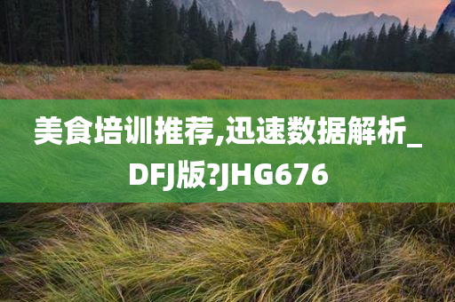 美食培训推荐,迅速数据解析_DFJ版?JHG676