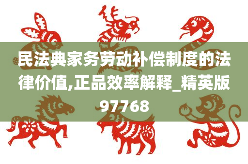 民法典家务劳动补偿制度的法律价值,正品效率解释_精英版97768