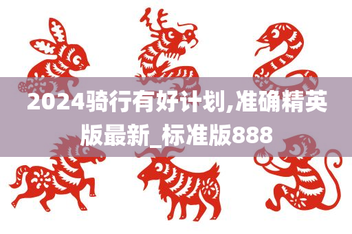 2024骑行有好计划,准确精英版最新_标准版888