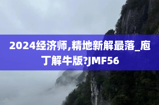 2024经济师,精地新解最落_庖丁解牛版?JMF56