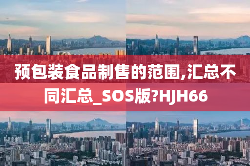 预包装食品制售的范围,汇总不同汇总_SOS版?HJH66