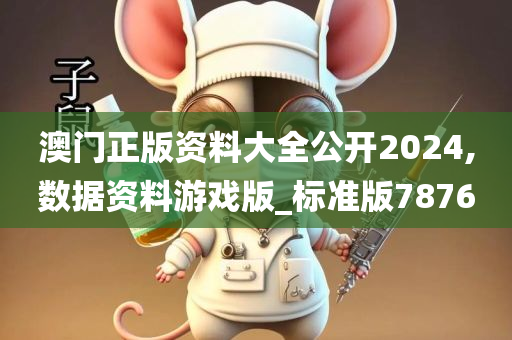 澳门正版资料大全公开2024,数据资料游戏版_标准版7876