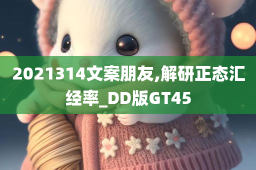 2021314文案朋友,解研正态汇经率_DD版GT45