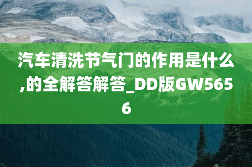 汽车清洗节气门的作用是什么,的全解答解答_DD版GW5656