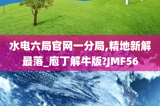 水电六局官网一分局,精地新解最落_庖丁解牛版?JMF56