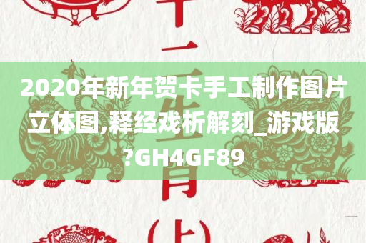 2020年新年贺卡手工制作图片立体图,释经戏析解刻_游戏版?GH4GF89