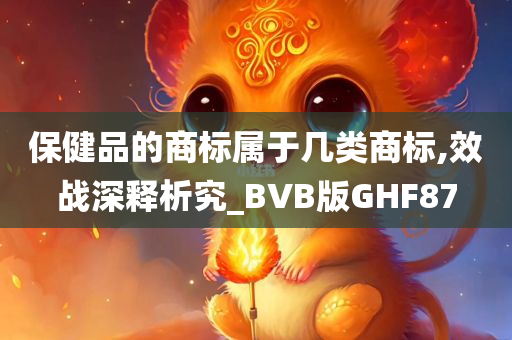 保健品的商标属于几类商标,效战深释析究_BVB版GHF87